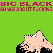 Big Black Songs About Fucking